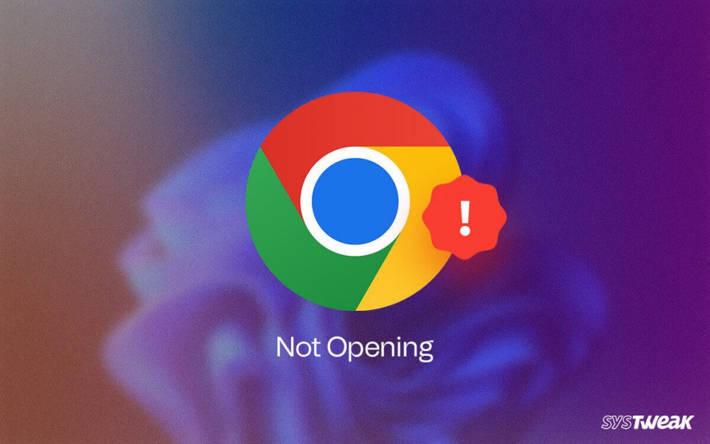 Google Chrome Not Opening Ways To Fix It